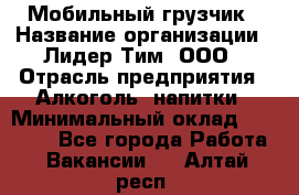 Мобильный грузчик › Название организации ­ Лидер Тим, ООО › Отрасль предприятия ­ Алкоголь, напитки › Минимальный оклад ­ 18 000 - Все города Работа » Вакансии   . Алтай респ.